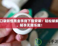口袋妖怪黑金手指下載安裝：輕松破解，暢享無限樂趣！