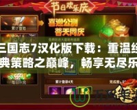 三國志7漢化版下載：重溫經(jīng)典策略之巔峰，暢享無盡樂趣