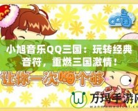 小旭音樂QQ三國：玩轉經典音符，重燃三國激情！