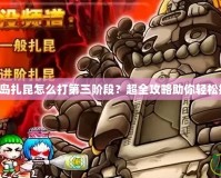 冒險島扎昆怎么打第三階段？超全攻略助你輕松挑戰(zhàn)！