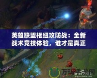 英雄聯盟樞紐攻防戰：全新戰術競技體驗，誰才是真正的戰略大師？