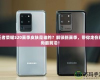 王者榮耀S20賽季皮膚是誰的？解鎖新賽季，帶你走在時尚最前沿！