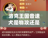 洛克王國音速犬是物攻還是魔攻？全面解析音速犬的強力定位！