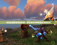 好玩的魔獸世界類手游，帶你走進(jìn)全新的奇幻冒險世界