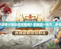 神武手游帝火換法還是物理？掌握這一技巧，秒殺對(duì)手！