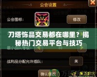 刀塔飾品交易都在哪里？揭秘熱門交易平臺與技巧