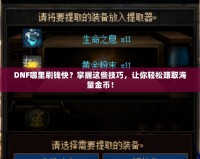 DNF哪里刷錢快？掌握這些技巧，讓你輕松賺取海量金幣！