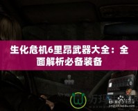 生化危機6里昂武器大全：全面解析必備裝備