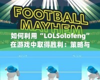 如何利用“LOLSolofeng”在游戲中取得勝利：策略與心態的完美結合