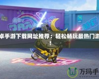 安卓手游下載網址推薦：輕松暢玩最熱門游戲！