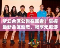 夢幻合區(qū)公告在哪看？掌握最新合區(qū)動態(tài)，暢享無縫游戲體驗！