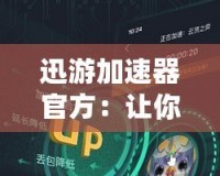 迅游加速器官方：讓你暢享高速網絡體驗，打破地域限制