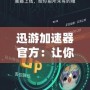 迅游加速器官方：讓你暢享高速網絡體驗，打破地域限制