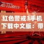 紅色警戒3手機(jī)下載中文版：帶你重溫經(jīng)典，體驗極致策略戰(zhàn)爭