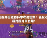 夢幻西游答題器科舉考試答案：輕松過關，游戲提升更有趣！