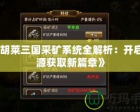 《胡萊三國采礦系統全解析：開啟資源獲取新篇章》