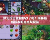 夢(mèng)幻挖古董被修改了嗎？揭秘最新版本的亮點(diǎn)與玩法