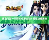 熱血江湖一天刷20億怎么刷？超強攻略揭秘！