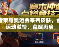 王者榮耀奧運會系列皮膚，點燃運動激情，榮耀再啟