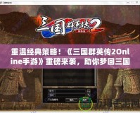 重溫經典策略！《三國群英傳2Online手游》重磅來襲，助你夢回三國！