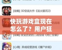 快玩游戲盒現在怎么了？用戶狂歡背后隱藏的秘密