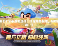 《跑跑卡丁車手游加速掛：讓你超越極限，輕松征服賽道！》