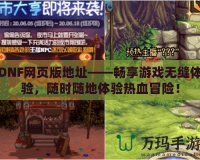 DNF網(wǎng)頁版地址——暢享游戲無縫體驗(yàn)，隨時(shí)隨地體驗(yàn)熱血冒險(xiǎn)！