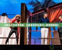 《開心大富翁手機版：讓財富與歡樂同行，游戲新體驗》