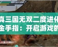 真三國無雙二度進(jìn)化金手指：開啟游戲的全新傳奇之旅