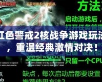 紅色警戒2核戰(zhàn)爭游戲玩法，重溫經(jīng)典激情對決！