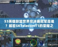 S3英雄聯盟世界總決賽冠軍是誰？解密SKTelecomT1的榮耀之路