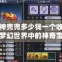 夢(mèng)幻神兜兜多少錢一個(gè)收？揭秘夢(mèng)幻世界中的神奇寶物