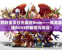 數(shù)碼寶貝日光最終Boss——探索最強(qiáng)BOSS的秘密與挑戰(zhàn)！