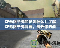 CF無(wú)限子彈的槍叫什么？了解CF無(wú)限子彈武器，提升你的戰(zhàn)斗力！