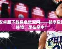 2k20安卓版下載綠色資源網(wǎng)——暢享極致籃球體驗(yàn)，盡在掌中！
