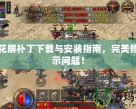 土城花屏補(bǔ)丁下載與安裝指南，完美修復(fù)顯示問(wèn)題！