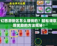 夢幻西游新區(qū)怎么賺錢的？輕松賺取豐厚獎勵的方法揭秘！