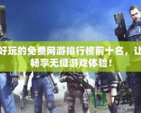 最好玩的免費網游排行榜前十名，讓你暢享無縫游戲體驗！