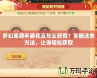 夢幻西游手游花豆怎么獲得？掌握這些方法，讓你輕松獲取