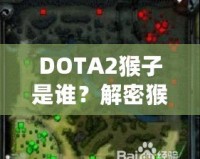 DOTA2猴子是誰？解密猴子英雄——打破常規，成就頂級游戲體驗！