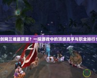 劍網三誰最厲害？一探游戲中的頂級高手與職業排行！
