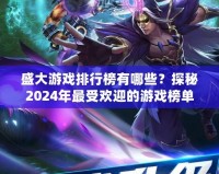 盛大游戲排行榜有哪些？探秘2024年最受歡迎的游戲榜單