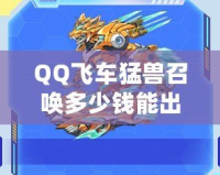 QQ飛車猛獸召喚多少錢能出？揭秘最全攻略與技巧！
