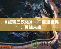 《紅警三漢化》——重溫經(jīng)典，再戰(zhàn)未來