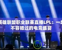 英雄聯盟職業聯賽直播LPL：一場不容錯過的電競盛宴