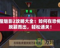 鬼屋魅影2攻略大全：如何在恐怖中脫穎而出，輕松通關！