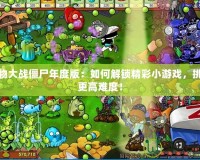 植物大戰僵尸年度版：如何解鎖精彩小游戲，挑戰更高難度！