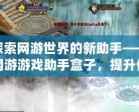 探索網(wǎng)游世界的新助手——網(wǎng)游游戲助手盒子，提升你的游戲體驗(yàn)