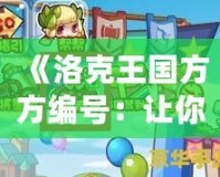 《洛克王國(guó)方方編號(hào)：讓你暢游奇幻世界，收獲無(wú)限驚喜》