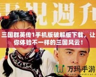 三國群英傳1手機版破解版下載，讓你體驗不一樣的三國風云！